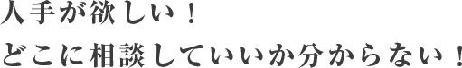 人手が欲しい！どこに相談していいか分からない！
